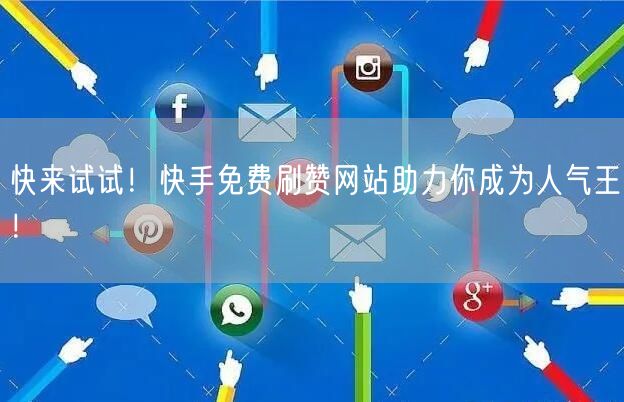 快来试试！快手免费刷赞网站助力你成为人气王！