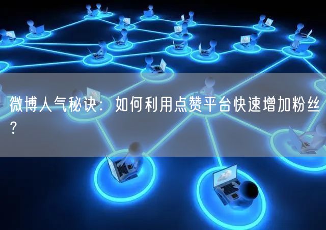 微博人气秘诀：如何利用点赞平台快速增加粉丝？