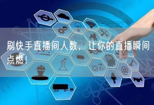 刷快手直播间人数，让你的直播瞬间点燃！