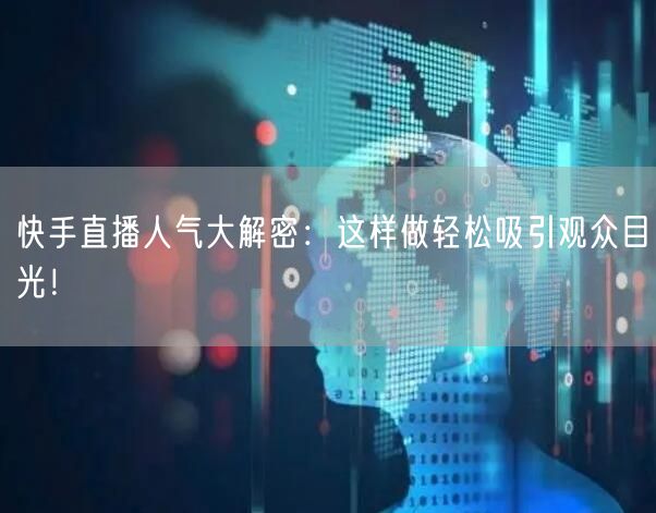 快手直播人气大解密：这样做轻松吸引观众目光！