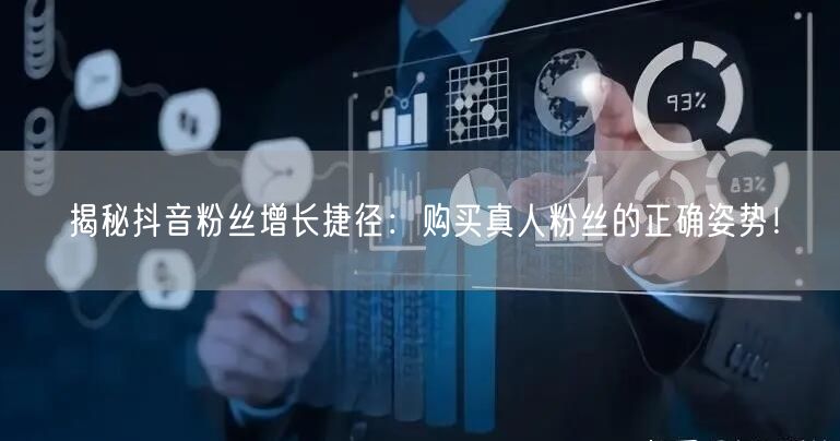 揭秘抖音粉丝增长捷径：购买真人粉丝的正确姿势！