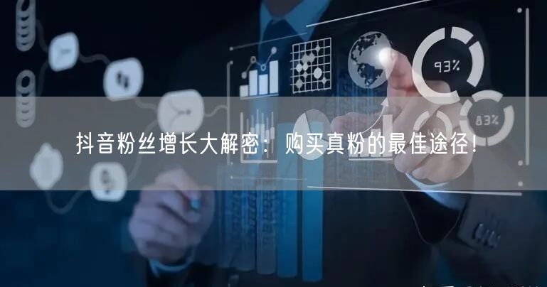抖音粉丝增长大解密：购买真粉的最佳途径！