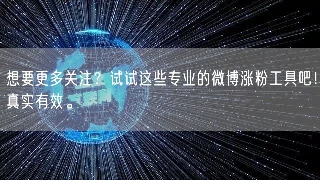想要更多关注？试试这些专业的微博涨粉工具吧！真实有效。
