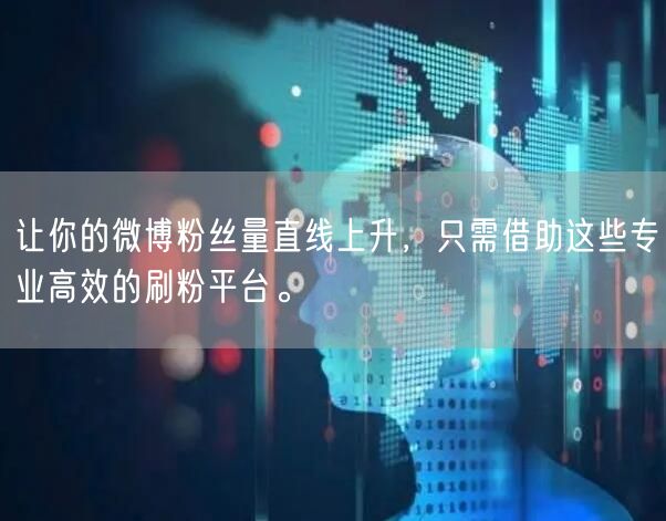 让你的微博粉丝量直线上升，只需借助这些专业高效的刷粉平台。