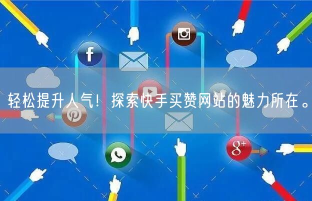 轻松提升人气！探索快手买赞网站的魅力所在。