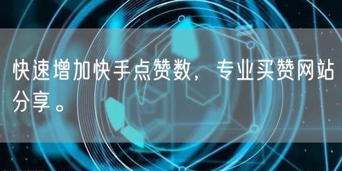 快速增加快手点赞数，专业买赞网站分享。