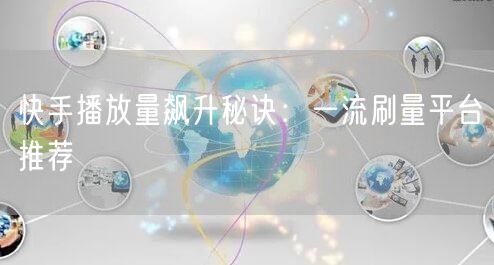 快手播放量飙升秘诀：一流刷量平台推荐