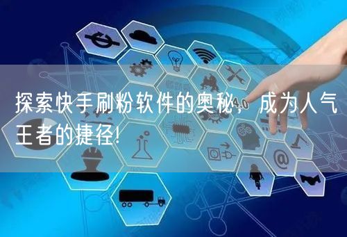 探索快手刷粉软件的奥秘，成为人气王者的捷径!