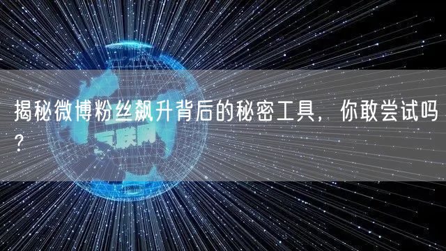 揭秘微博粉丝飙升背后的秘密工具，你敢尝试吗？
