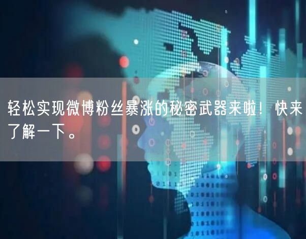 轻松实现微博粉丝暴涨的秘密武器来啦！快来了解一下。