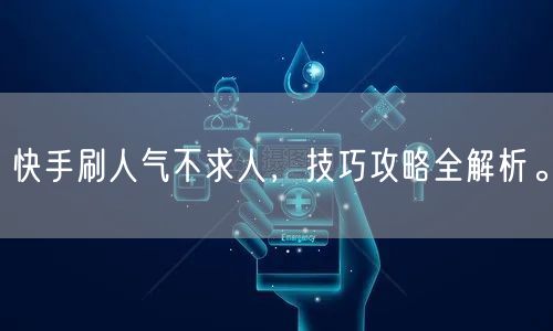 快手刷人气不求人，技巧攻略全解析。