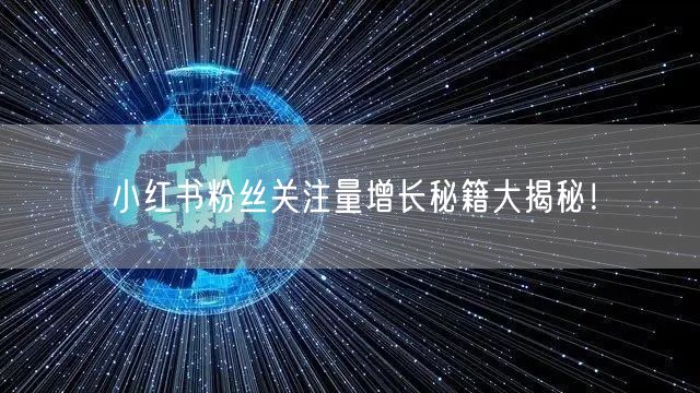 小红书粉丝关注量增长秘籍大揭秘！