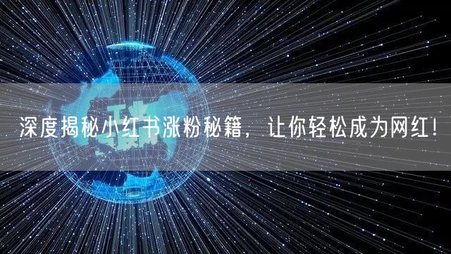 深度揭秘小红书涨粉秘籍，让你轻松成为网红！