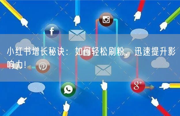 小红书增长秘诀：如何轻松刷粉，迅速提升影响力！