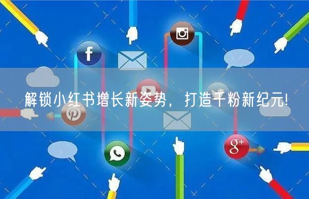 解锁小红书增长新姿势，打造千粉新纪元!
