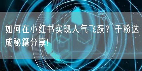 如何在小红书实现人气飞跃？千粉达成秘籍分享!