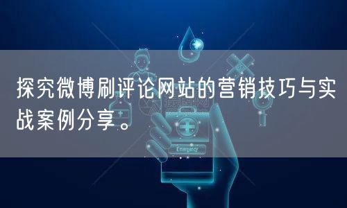 探究微博刷评论网站的营销技巧与实战案例分享。