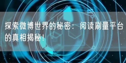 探索微博世界的秘密：阅读刷量平台的真相揭秘！