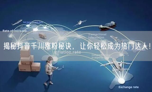 揭秘抖音千川涨粉秘诀，让你轻松成为热门达人！