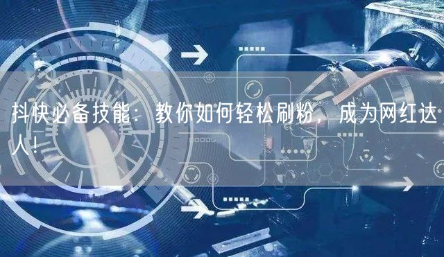 抖快必备技能：教你如何轻松刷粉，成为网红达人！