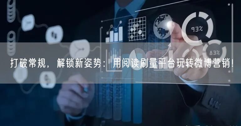打破常规，解锁新姿势：用阅读刷量平台玩转微博营销！