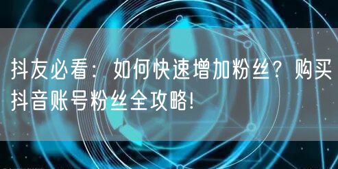 抖友必看：如何快速增加粉丝？购买抖音账号粉丝全攻略!