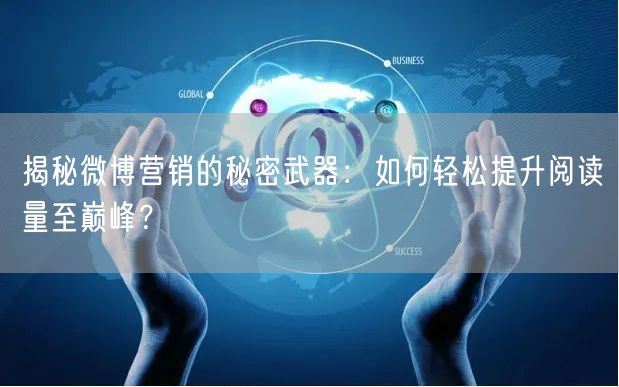 揭秘微博营销的秘密武器：如何轻松提升阅读量至巅峰？