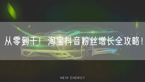 从零到千！淘宝抖音粉丝增长全攻略！