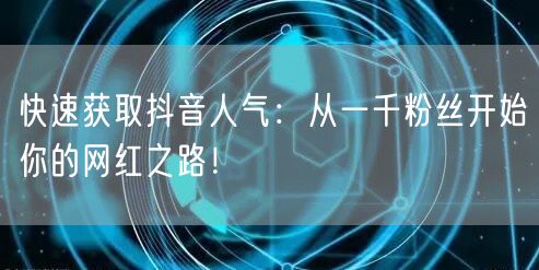 快速获取抖音人气：从一千粉丝开始你的网红之路！