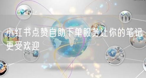 小红书点赞自助下单服务让你的笔记更受欢迎