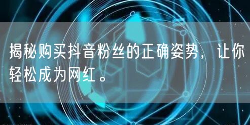 揭秘购买抖音粉丝的正确姿势，让你轻松成为网红。