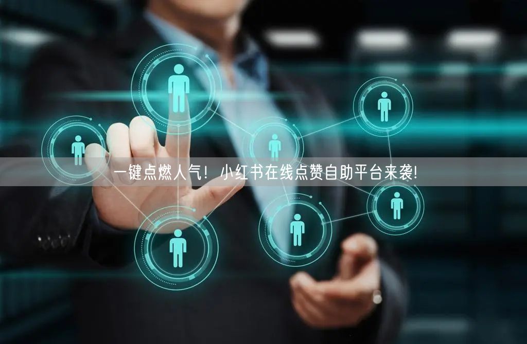 一键点燃人气！小红书在线点赞自助平台来袭!