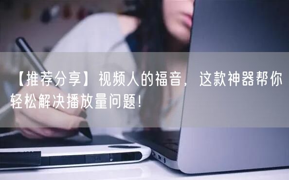 【推荐分享】视频人的福音，这款神器帮你轻松解决播放量问题！