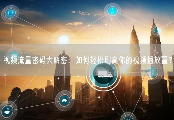 视频流量密码大解密：如何轻松刷高你的视频播放量？