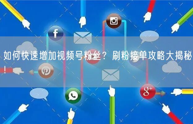 如何快速增加视频号粉丝？刷粉接单攻略大揭秘！