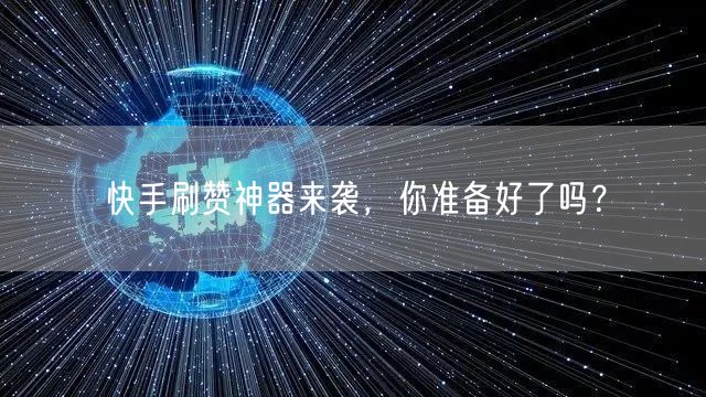 快手刷赞神器来袭，你准备好了吗？