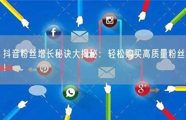 抖音粉丝增长秘诀大揭秘：轻松购买高质量粉丝！