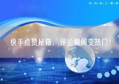 快手点赞秘籍，评论瞬间变热门！