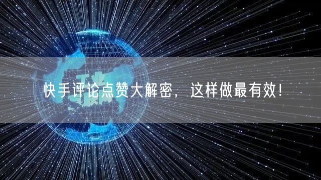 快手评论点赞大解密，这样做最有效！