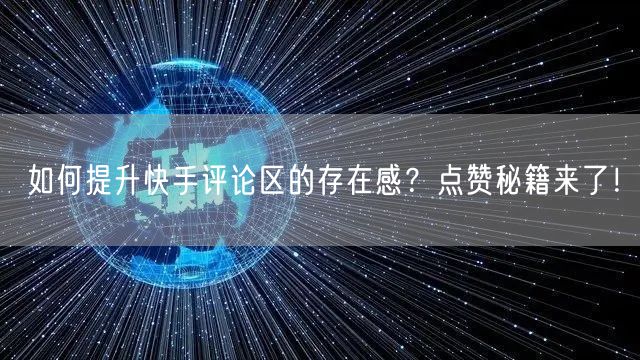 如何提升快手评论区的存在感？点赞秘籍来了！