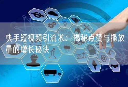 快手短视频引流术：揭秘点赞与播放量的增长秘诀