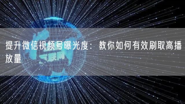 提升微信视频号曝光度：教你如何有效刷取高播放量