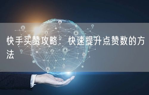 快手买赞攻略：快速提升点赞数的方法
