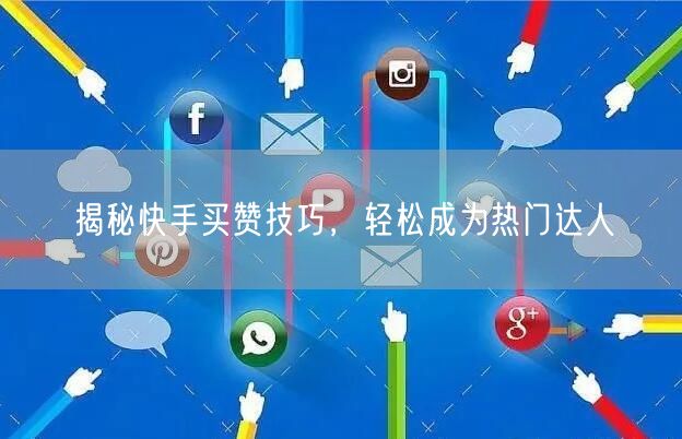 揭秘快手买赞技巧，轻松成为热门达人