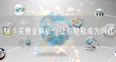 快手买赞全解析：让你轻松成为网红