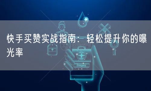 快手买赞实战指南：轻松提升你的曝光率