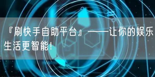 『刷快手自助平台』——让你的娱乐生活更智能！