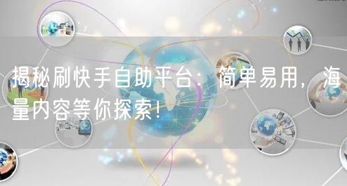 揭秘刷快手自助平台：简单易用，海量内容等你探索！