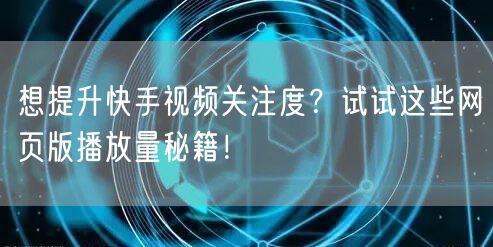 想提升快手视频关注度？试试这些网页版播放量秘籍！
