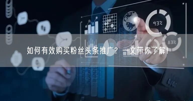 如何有效购买粉丝头条推广？一文带你了解！